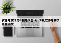 软件开发知识与技能大全（计算机软件开发技能有哪些）