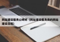 网站建设服务口碑好（网站建设服务商的网站建设流程）