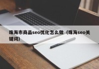 珠海市商品seo优化怎么做（珠海seo关键词）