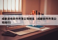 成都游戏软件开发公司排名（成都软件开发公司排行）