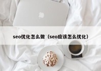 seo优化怎么做（seo应该怎么优化）