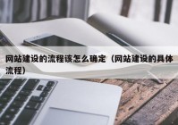 网站建设的流程该怎么确定（网站建设的具体流程）