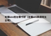 无锡seo优化哪个好（无锡seo网络优化公司）