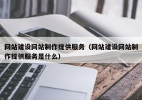 网站建设网站制作提供服务（网站建设网站制作提供服务是什么）