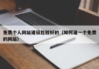 免费个人网站建设比较好的（如何建一个免费的网站）