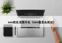 seo优化注意什么（seo是怎么优化）