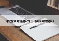 河北定制网站建设推广（河南网站定制）