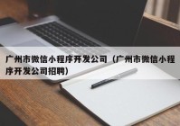 广州市微信小程序开发公司（广州市微信小程序开发公司招聘）