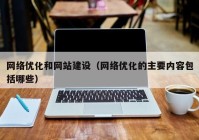 网络优化和网站建设（网络优化的主要内容包括哪些）