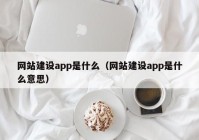 网站建设app是什么（网站建设app是什么意思）