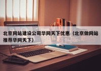 北京网站建设公司华网天下优惠（北京做网站推荐华网天下）