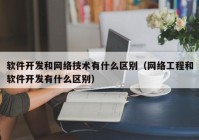 软件开发和网络技术有什么区别（网络工程和软件开发有什么区别）