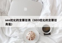 seo优化的主要任务（SEO优化的主要任务是）