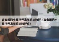 吉安团购小程序开发哪家比较好（吉安团购小程序开发哪家比较好点）