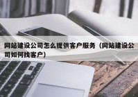 网站建设公司怎么提供客户服务（网站建设公司如何找客户）