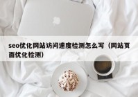 seo优化网站访问速度检测怎么写（网站页面优化检测）