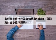 支付宝小程序开发文档获取token（获取支付宝小程序源码）