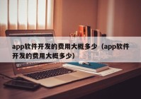 app软件开发的费用大概多少（app软件开发的费用大概多少）