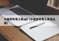 小程序开发工具api（小程序开发工具怎么用）