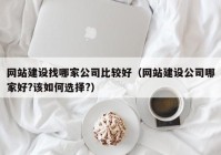 网站建设找哪家公司比较好（网站建设公司哪家好?该如何选择?）