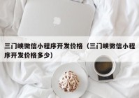 三门峡微信小程序开发价格（三门峡微信小程序开发价格多少）