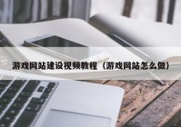 游戏网站建设视频教程（游戏网站怎么做）