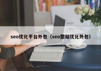 seo优化平台外包（seo整站优化外包）