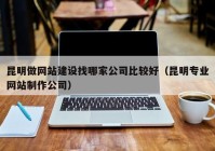 昆明做网站建设找哪家公司比较好（昆明专业网站制作公司）