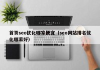 首页seo优化哪家便宜（seo网站排名优化哪家好）