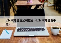 b2c网站建设公司推荐（b2c网站建设平台）