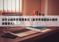 自学小程序开发得多久（自学开发微信小程序需要多久）