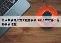 嵌入式软件开发工程师薪资（嵌入式软件工程师薪资待遇）