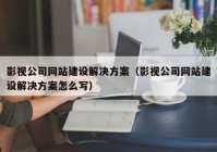 影视公司网站建设解决方案（影视公司网站建设解决方案怎么写）