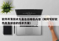 软件开发技术方案包括哪些内容（如何写好软件开发项目的技术方案）