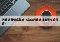 网站建设哪家便宜（企业网站建设公司哪家便宜）