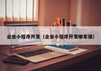 企业小程序开发（企业小程序开发哪家强）