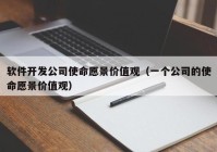 软件开发公司使命愿景价值观（一个公司的使命愿景价值观）