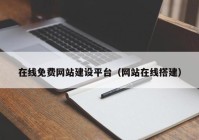 在线免费网站建设平台（网站在线搭建）