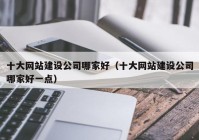 十大网站建设公司哪家好（十大网站建设公司哪家好一点）