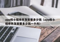 app和小程序开发需要多少钱（app和小程序开发需要多少钱一个月）