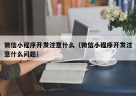 微信小程序开发注意什么（微信小程序开发注意什么问题）