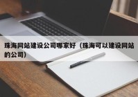 珠海网站建设公司哪家好（珠海可以建设网站的公司）