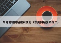 东莞营销网站建设优化（东莞网站营销推广）