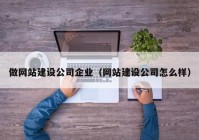 做网站建设公司企业（网站建设公司怎么样）