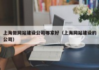 上海做网站建设公司哪家好（上海网站建设的公司）