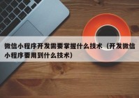 微信小程序开发需要掌握什么技术（开发微信小程序要用到什么技术）