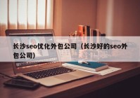 长沙seo优化外包公司（长沙好的seo外包公司）