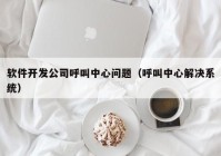 软件开发公司呼叫中心问题（呼叫中心解决系统）