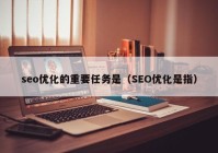 seo优化的重要任务是（SEO优化是指）