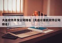 大连软件开发公司排名（大连计算机软件公司排名）